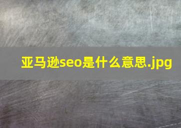 亚马逊seo是什么意思